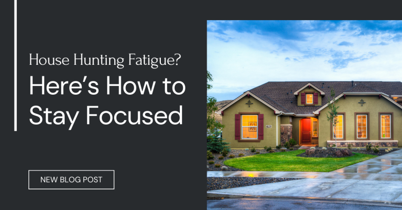 House Hunting Fatigue? Here’s How to Stay Focused